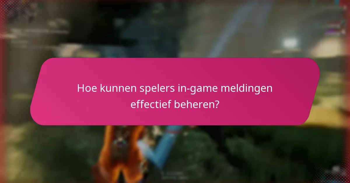 Hoe kunnen spelers in-game meldingen effectief beheren?