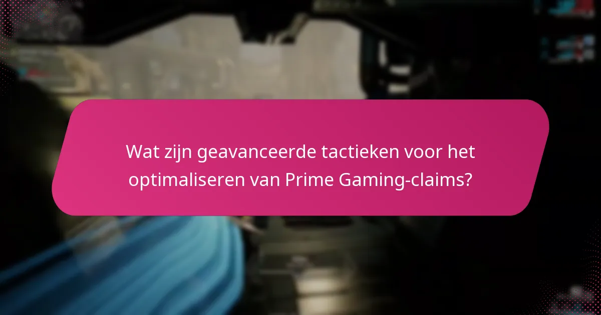 Wat zijn geavanceerde tactieken voor het optimaliseren van Prime Gaming-claims?